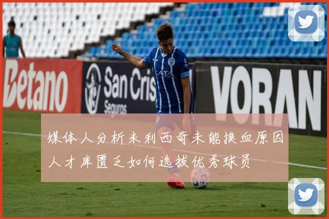 媒体人分析米利西奇未能换血原因人才库匮乏如何选拔优秀球员