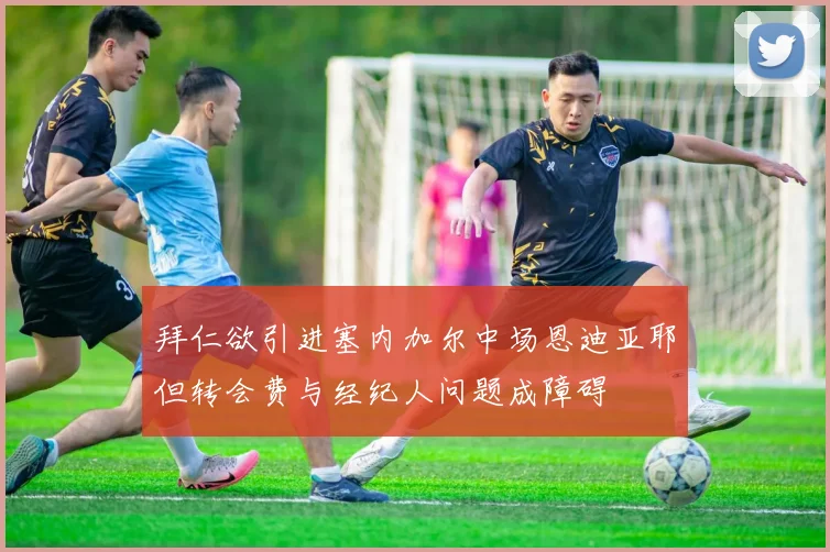拜仁欲引进塞内加尔中场恩迪亚耶但转会费与经纪人问题成障碍