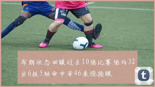 布朗状态回暖过去10场比赛场均32分6板5助命中率46表现抢眼