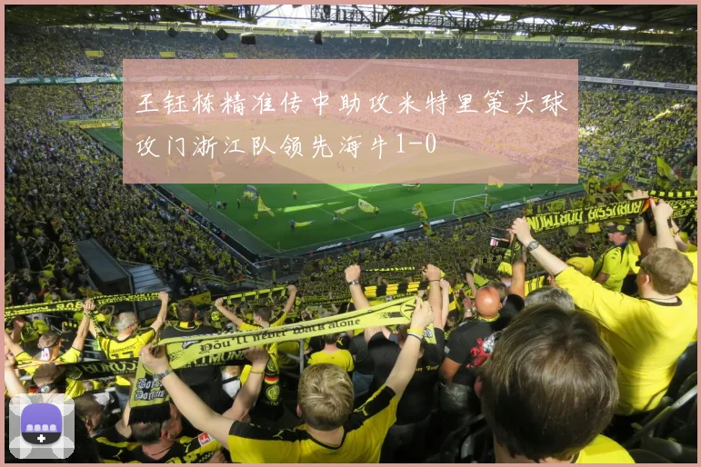 王钰栋精准传中助攻米特里策头球攻门浙江队领先海牛1-0