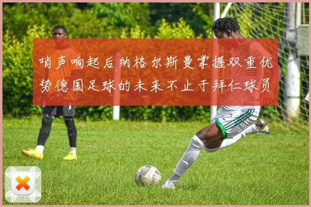 哨声响起后纳格尔斯曼掌握双重优势德国足球的未来不止于拜仁球员