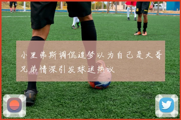 小里弗斯调侃追梦以为自己是大哥兄弟情深引发球迷热议
