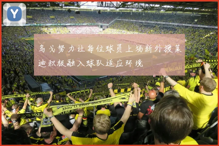 乌戈努力让每位球员上场新外援莱迪积极融入球队适应环境