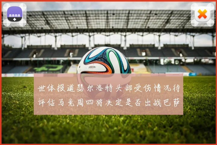 世体报道瑟尔洛特头部受伤情况待评估马竞周四将决定是否出战巴萨