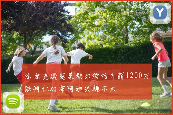 法尔克透露莱默尔续约年薪1200万欧拜仁对布阿迪兴趣不大