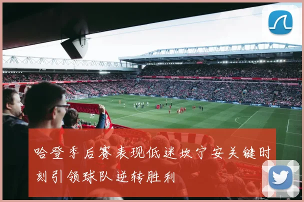 哈登季后赛表现低迷坎宁安关键时刻引领球队逆转胜利