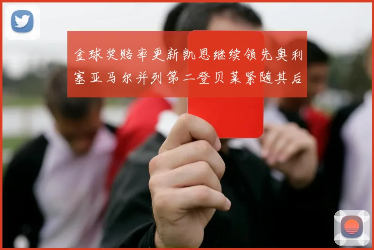 金球奖赔率更新凯恩继续领先奥利塞亚马尔并列第二登贝莱紧随其后