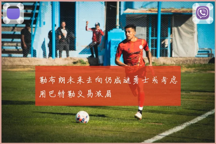 勒布朗未来去向仍成谜勇士或考虑用巴特勒交易浓眉
